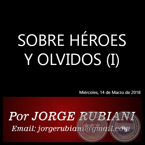 SOBRE HÉROES Y OLVIDOS (I) - Autor: JORGE RUBIANI - Miércoles, 14 de Marzo de 2018